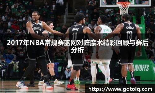 2017年NBA常规赛篮网对阵魔术精彩回顾与赛后分析