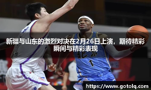 新疆与山东的激烈对决在2月26日上演，期待精彩瞬间与精彩表现