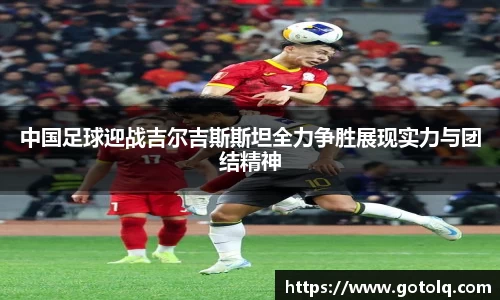 中国足球迎战吉尔吉斯斯坦全力争胜展现实力与团结精神