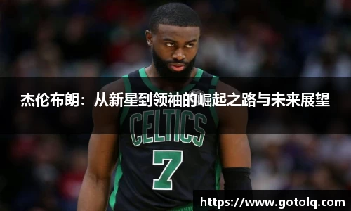 杰伦布朗：从新星到领袖的崛起之路与未来展望