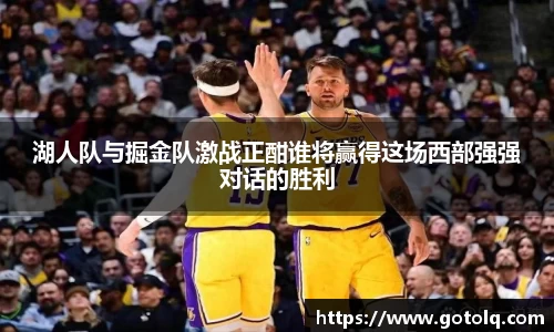 湖人队与掘金队激战正酣谁将赢得这场西部强强对话的胜利