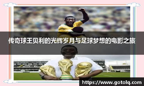 传奇球王贝利的光辉岁月与足球梦想的电影之旅