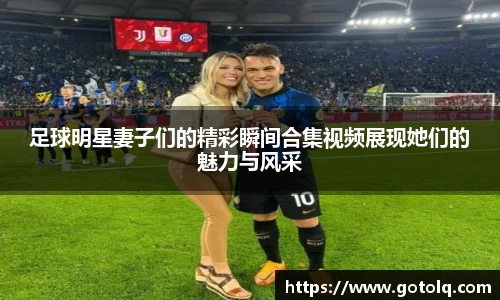 足球明星妻子们的精彩瞬间合集视频展现她们的魅力与风采