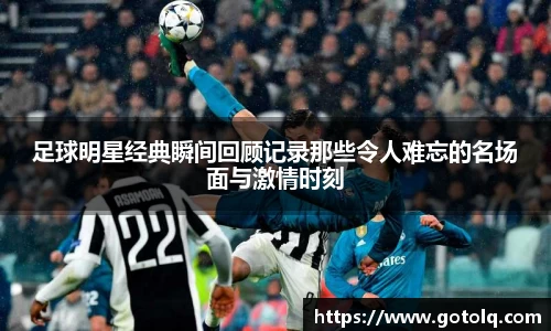 足球明星经典瞬间回顾记录那些令人难忘的名场面与激情时刻