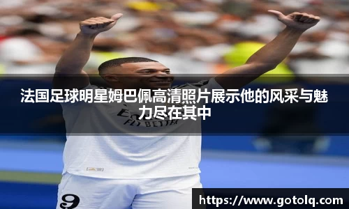 法国足球明星姆巴佩高清照片展示他的风采与魅力尽在其中
