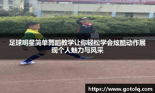 足球明星简单舞蹈教学让你轻松学会炫酷动作展现个人魅力与风采