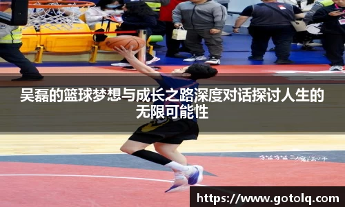 吴磊的篮球梦想与成长之路深度对话探讨人生的无限可能性