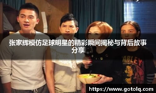 张家辉模仿足球明星的精彩瞬间揭秘与背后故事分享